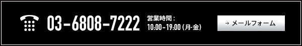 03-6808-7222 営業時間：10:00-19:00（月-金）